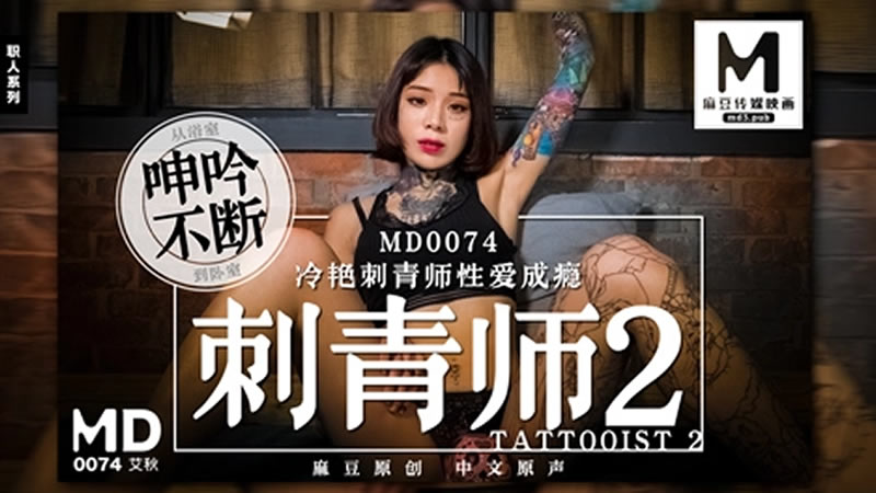 【MD0074】【刺青师2】【艾秋】【冷艳刺青师性爱成瘾 从浴室呻吟不断到卧室】